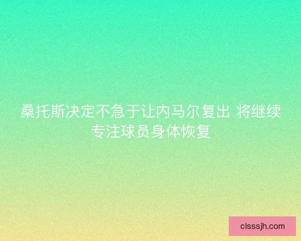 桑托斯决定不急于让内马尔复出 将继续专注球员身体恢复